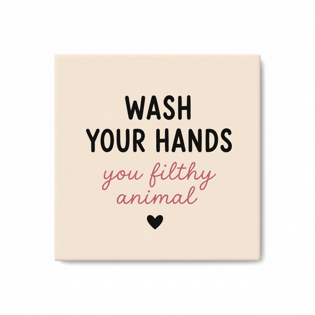 Wash Your Hands, you filthy animal