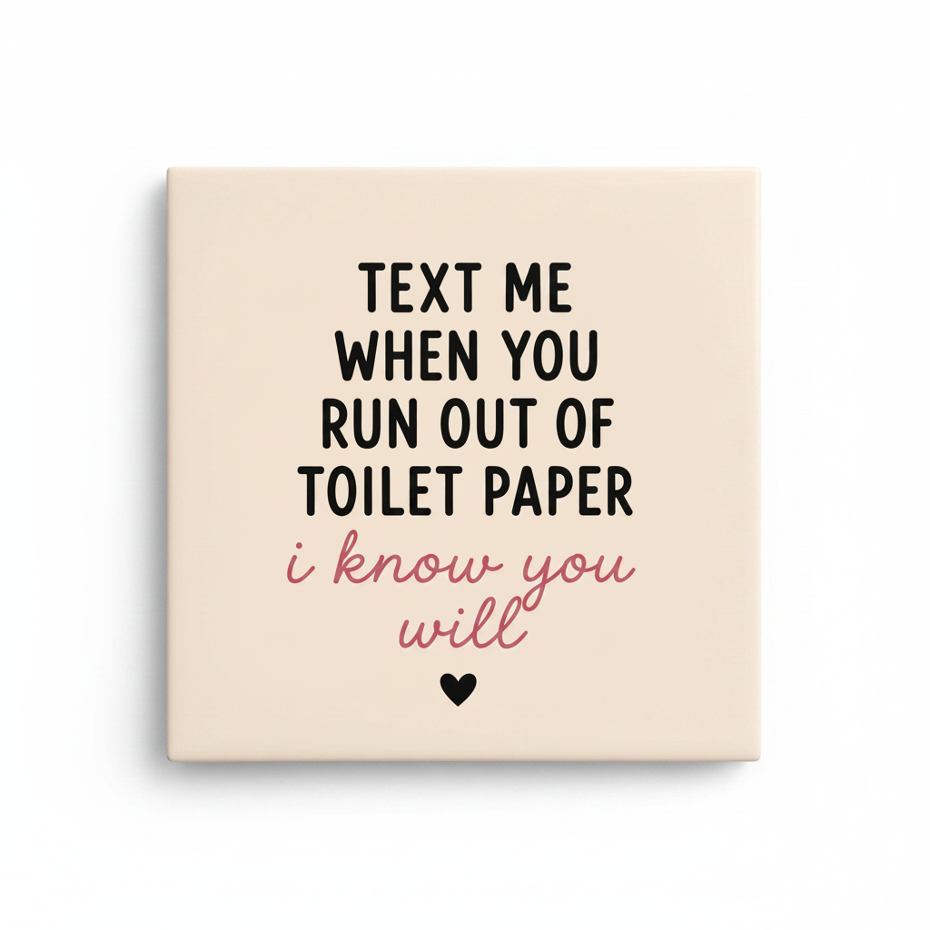 Text me when you run out of toilet paper