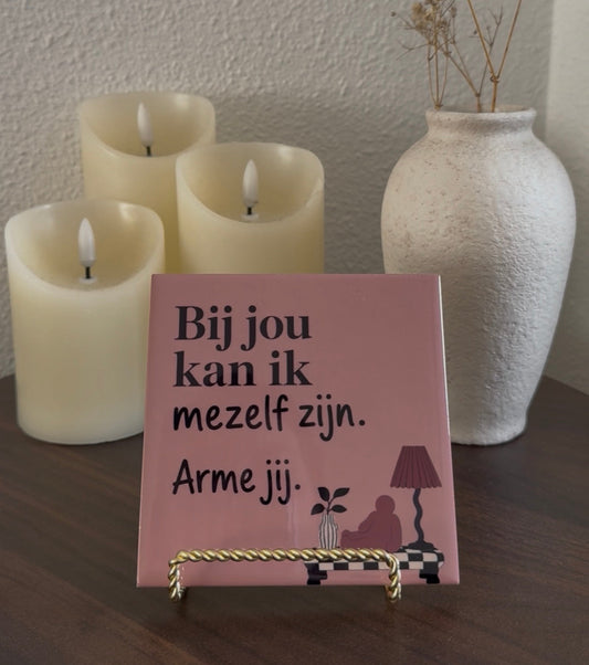 Bij jou kan ik mezelf zijn. Arme jij.