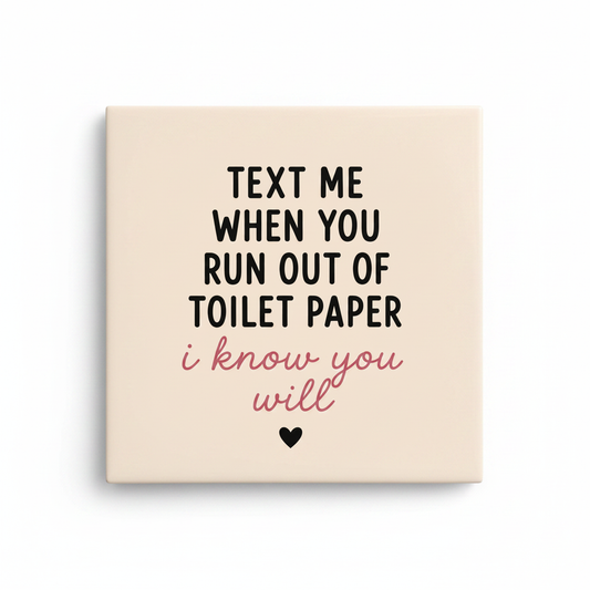 Text me when you run out of toilet paper